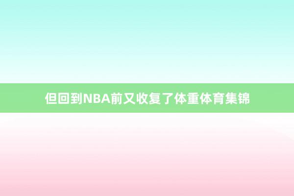 但回到NBA前又收复了体重体育集锦