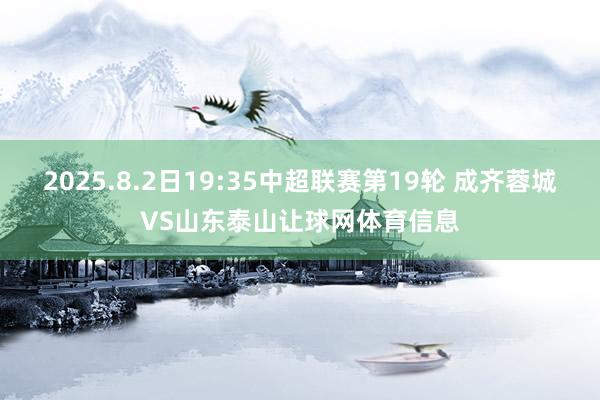 2025.8.2日19:35中超联赛第19轮 成齐蓉城VS山东泰山让球网体育信息