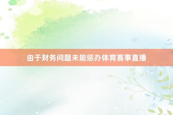 由于财务问题未能惩办体育赛事直播
