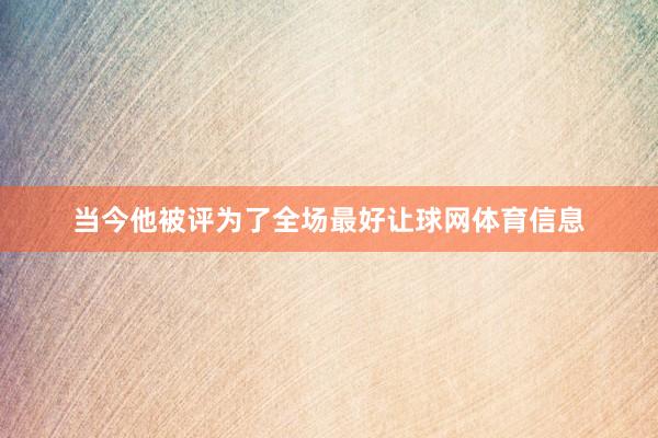 当今他被评为了全场最好让球网体育信息