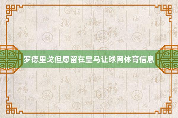 罗德里戈但愿留在皇马让球网体育信息