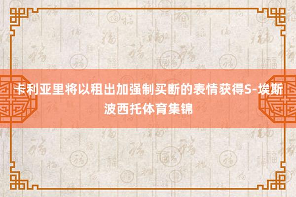 卡利亚里将以租出加强制买断的表情获得S-埃斯波西托体育集锦