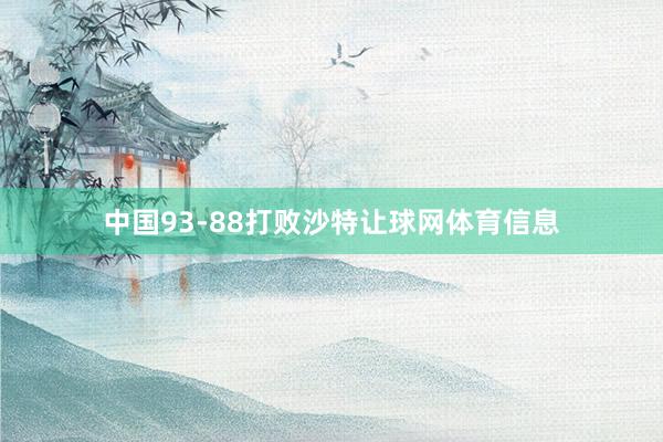 中国93-88打败沙特让球网体育信息