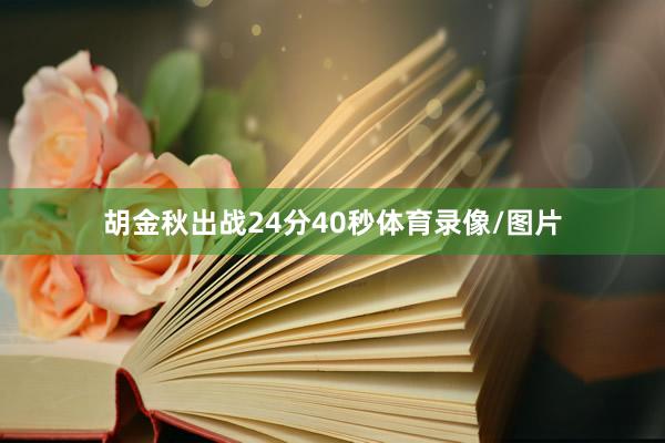 胡金秋出战24分40秒体育录像/图片