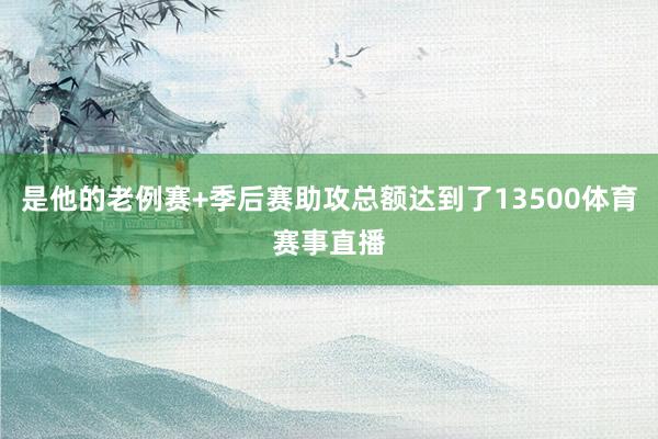 是他的老例赛+季后赛助攻总额达到了13500体育赛事直播