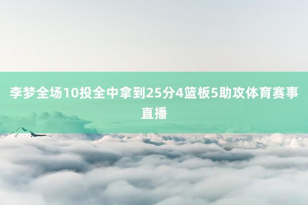 李梦全场10投全中拿到25分4篮板5助攻体育赛事直播