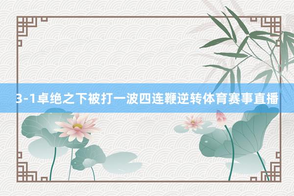 3-1卓绝之下被打一波四连鞭逆转体育赛事直播