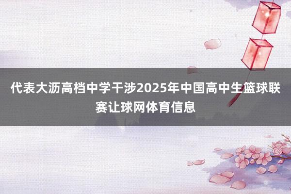 代表大沥高档中学干涉2025年中国高中生篮球联赛让球网体育信息