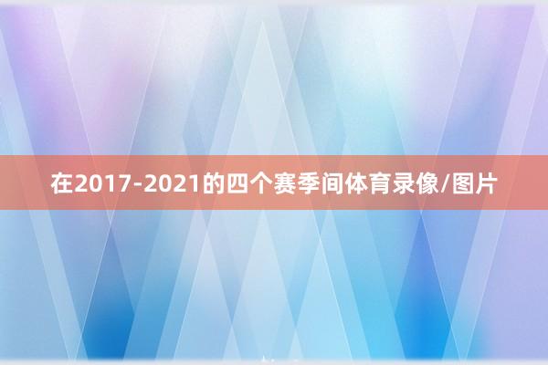 在2017-2021的四个赛季间体育录像/图片