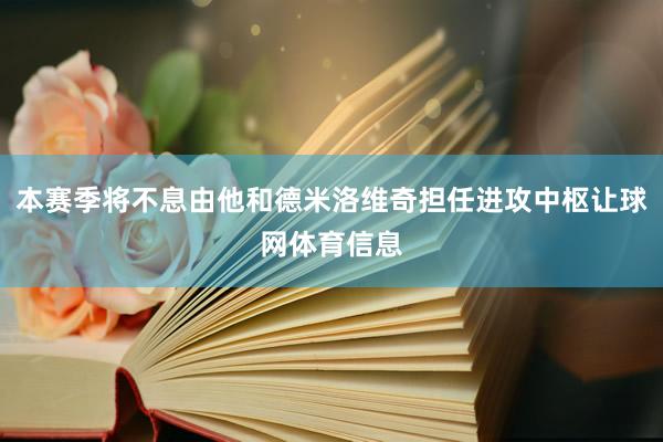本赛季将不息由他和德米洛维奇担任进攻中枢让球网体育信息