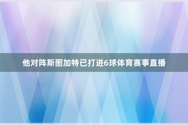 他对阵斯图加特已打进6球体育赛事直播