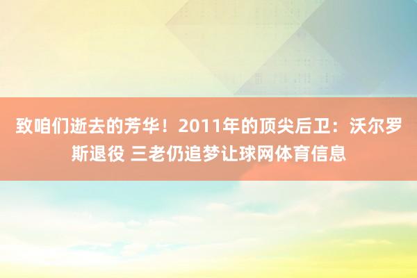 致咱们逝去的芳华！2011年的顶尖后卫：沃尔罗斯退役 三老仍追梦让球网体育信息