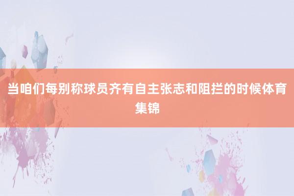 当咱们每别称球员齐有自主张志和阻拦的时候体育集锦