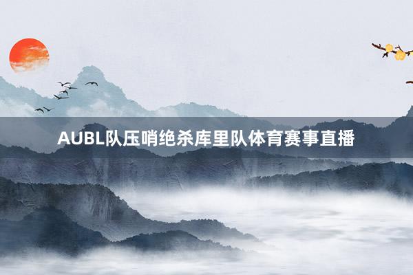 AUBL队压哨绝杀库里队体育赛事直播