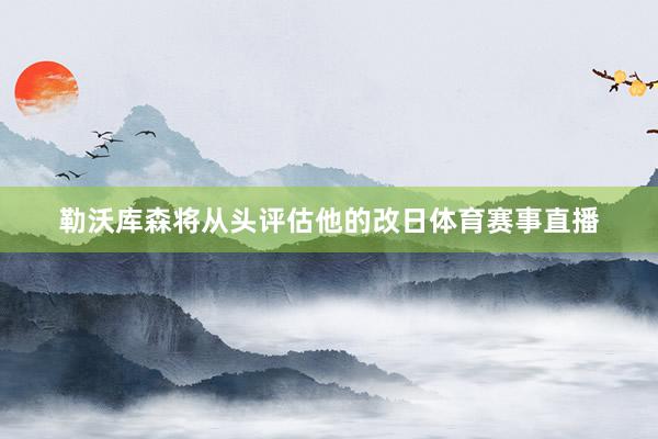 勒沃库森将从头评估他的改日体育赛事直播