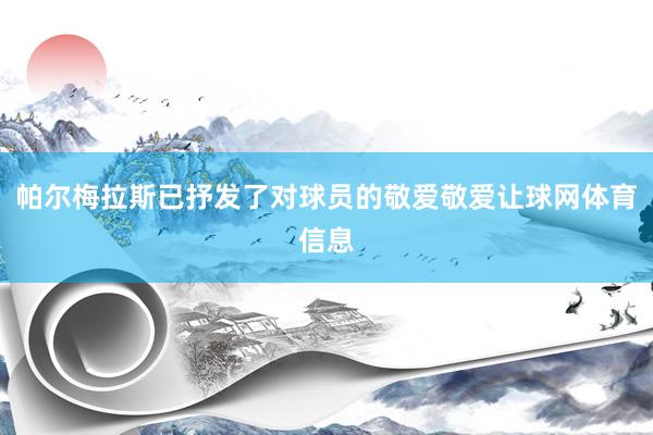 帕尔梅拉斯已抒发了对球员的敬爱敬爱让球网体育信息