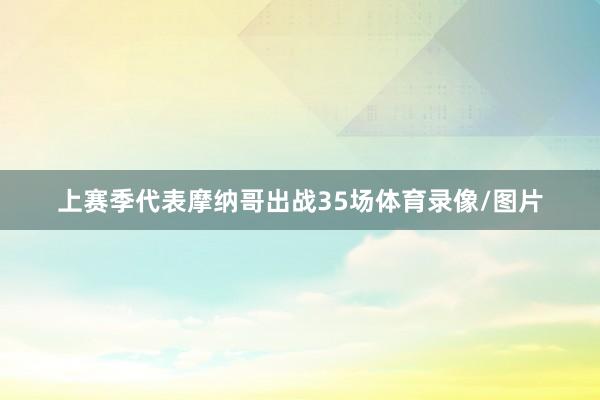 上赛季代表摩纳哥出战35场体育录像/图片