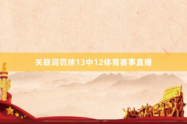 关联词罚球13中12体育赛事直播