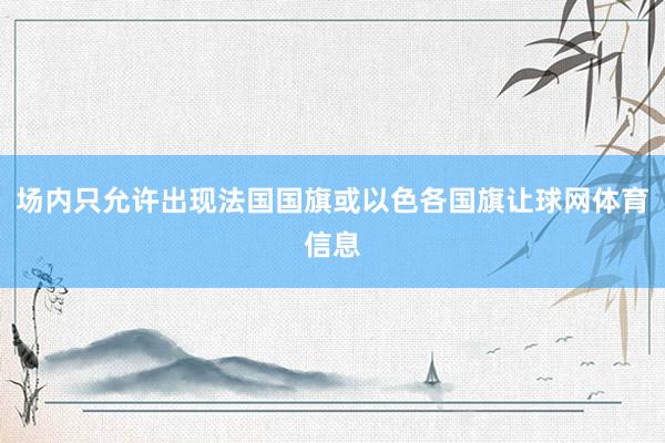 场内只允许出现法国国旗或以色各国旗让球网体育信息