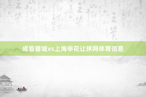 成皆蓉城vs上海申花让球网体育信息