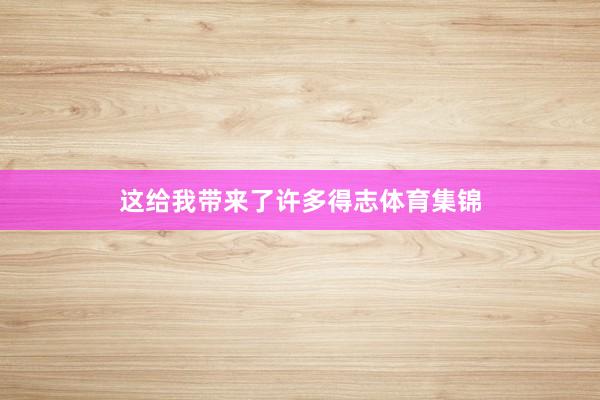 这给我带来了许多得志体育集锦