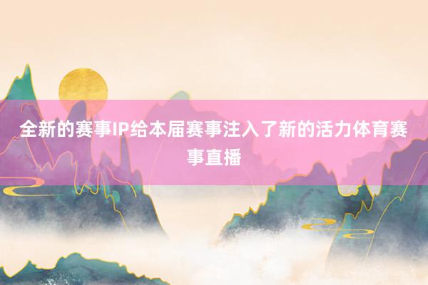 全新的赛事IP给本届赛事注入了新的活力体育赛事直播