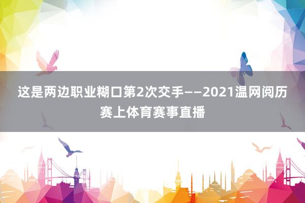 这是两边职业糊口第2次交手——2021温网阅历赛上体育赛事直播