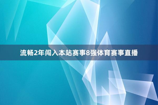 流畅2年闯入本站赛事8强体育赛事直播