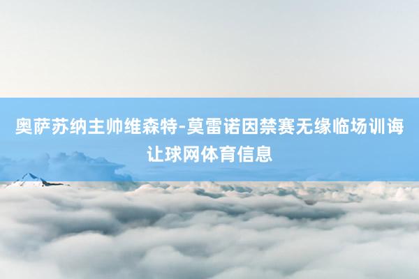 奥萨苏纳主帅维森特-莫雷诺因禁赛无缘临场训诲让球网体育信息