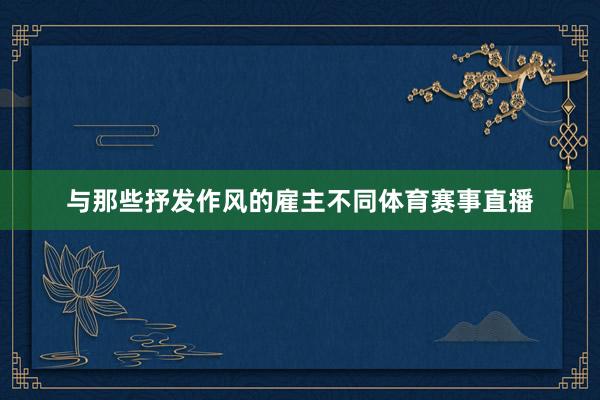 与那些抒发作风的雇主不同体育赛事直播