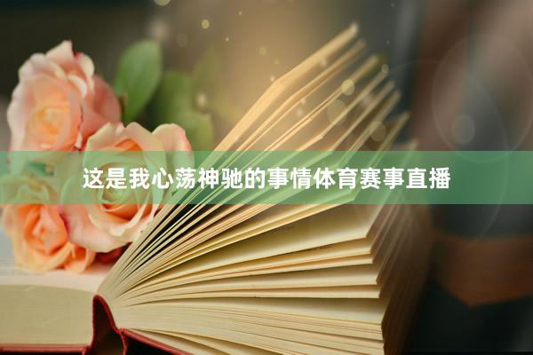 这是我心荡神驰的事情体育赛事直播