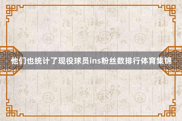 他们也统计了现役球员ins粉丝数排行体育集锦
