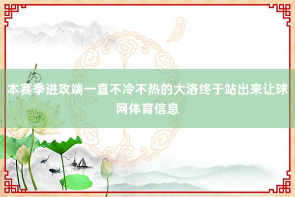 本赛季进攻端一直不冷不热的大洛终于站出来让球网体育信息