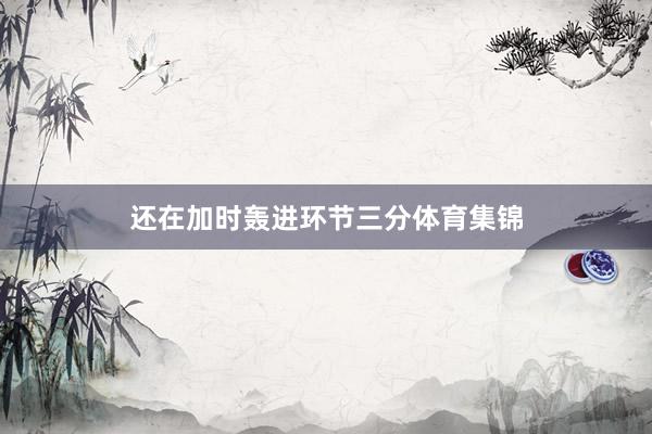 还在加时轰进环节三分体育集锦