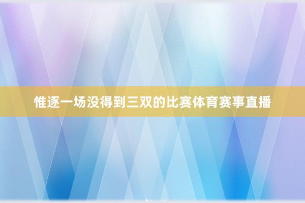 惟逐一场没得到三双的比赛体育赛事直播