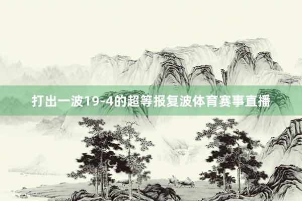 打出一波19-4的超等报复波体育赛事直播