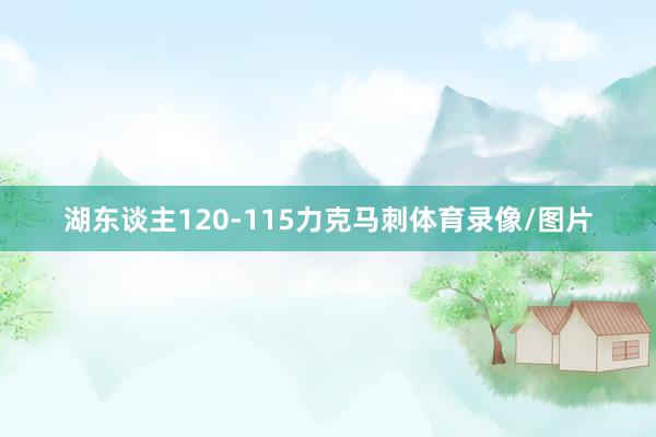 湖东谈主120-115力克马刺体育录像/图片