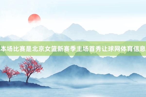 本场比赛是北京女篮新赛季主场首秀让球网体育信息