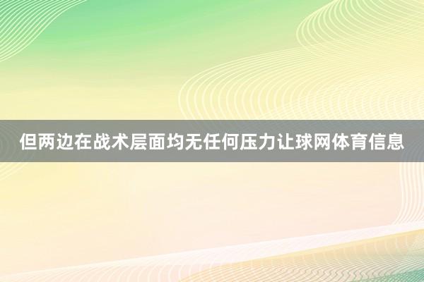 但两边在战术层面均无任何压力让球网体育信息