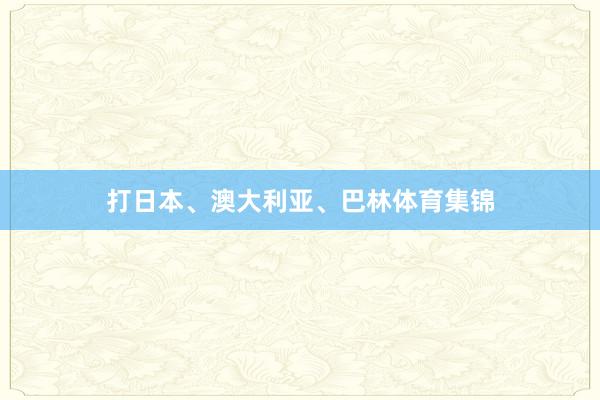 打日本、澳大利亚、巴林体育集锦