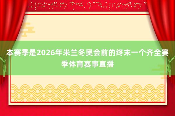 本赛季是2026年米兰冬奥会前的终末一个齐全赛季体育赛事直播
