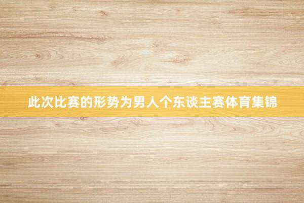 此次比赛的形势为男人个东谈主赛体育集锦