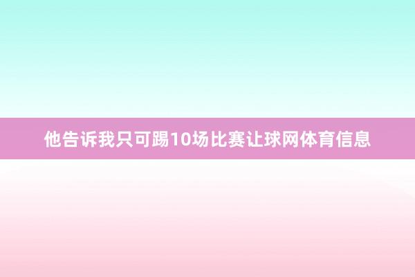 他告诉我只可踢10场比赛让球网体育信息