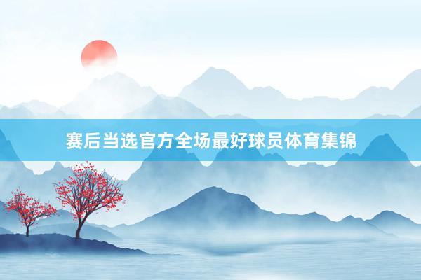 赛后当选官方全场最好球员体育集锦