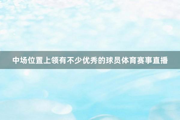 中场位置上领有不少优秀的球员体育赛事直播