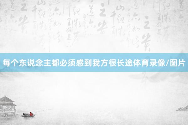 每个东说念主都必须感到我方很长途体育录像/图片