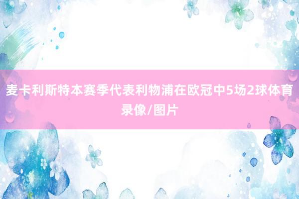 麦卡利斯特本赛季代表利物浦在欧冠中5场2球体育录像/图片