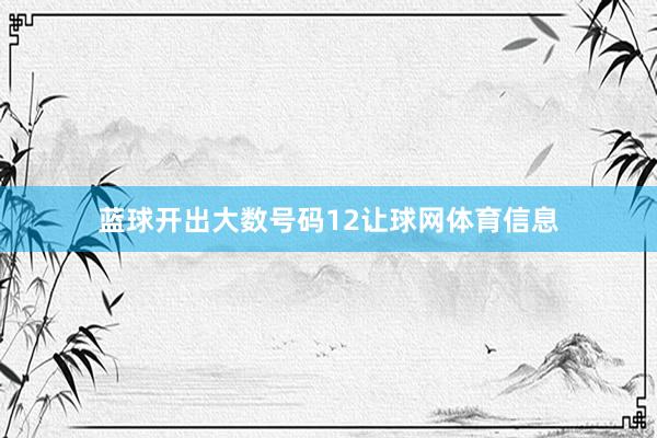 蓝球开出大数号码12让球网体育信息