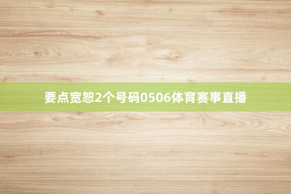 要点宽恕2个号码0506体育赛事直播