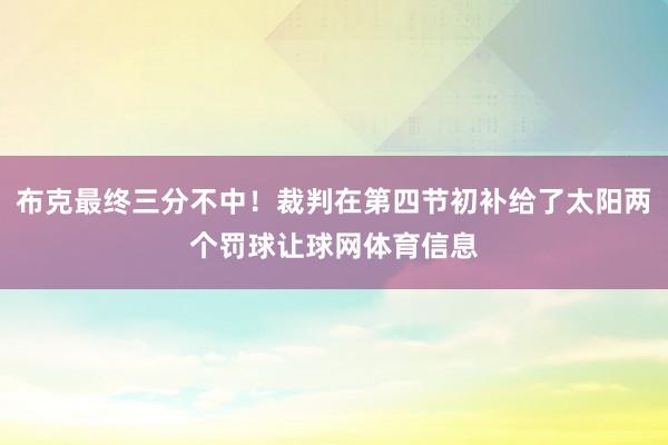 布克最终三分不中！裁判在第四节初补给了太阳两个罚球让球网体育信息